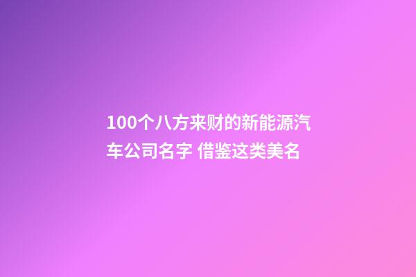 100个八方来财的新能源汽车公司名字 借鉴这类美名